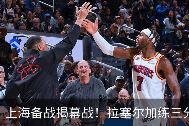 上海备战揭幕战！拉塞尔加练三分，卢伟展望首秀+强调球队磨合！