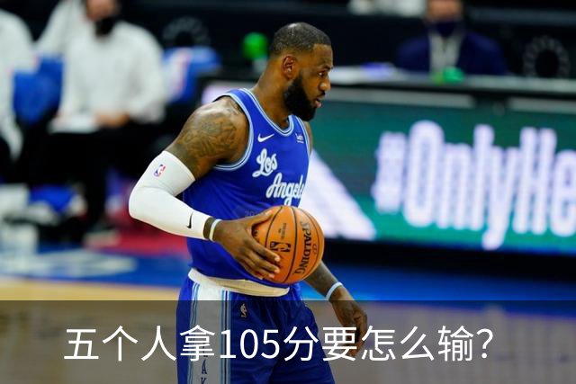 五个人拿105分要怎么输？
