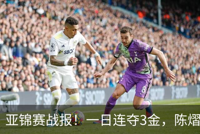 亚锦赛战报！一日连夺3金，陈熠复仇零封张本，19岁黑马2:3被逆转