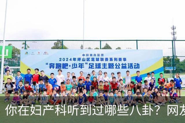 你在妇产科听到过哪些八卦？网友：反正都是不小心一屁股坐上去的