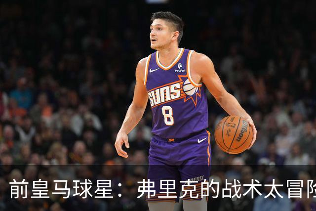 前皇马球星：弗里克的战术太冒险，容易给强敌太多可乘之机