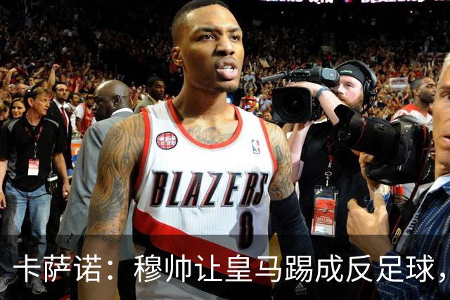 卡萨诺：穆帅让皇马踢成反足球，无法接受皇马踢得像那不勒斯