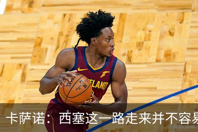卡萨诺：西塞这一路走来并不容易，但我不认为他能够达到顶级水平