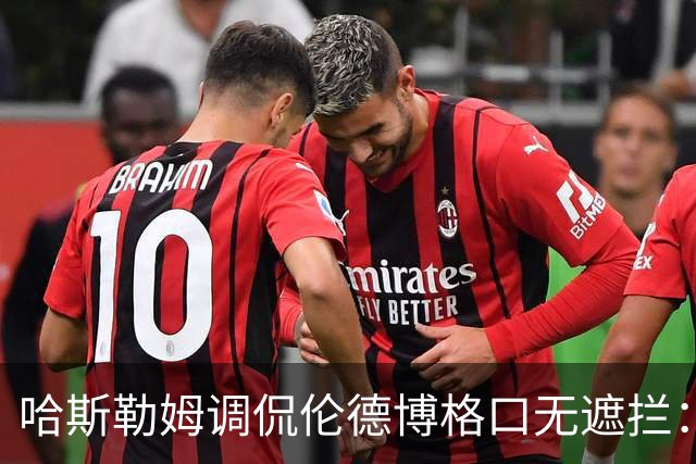 哈斯勒姆调侃伦德博格口无遮拦：别啥都说 别人可能去更衣室找你