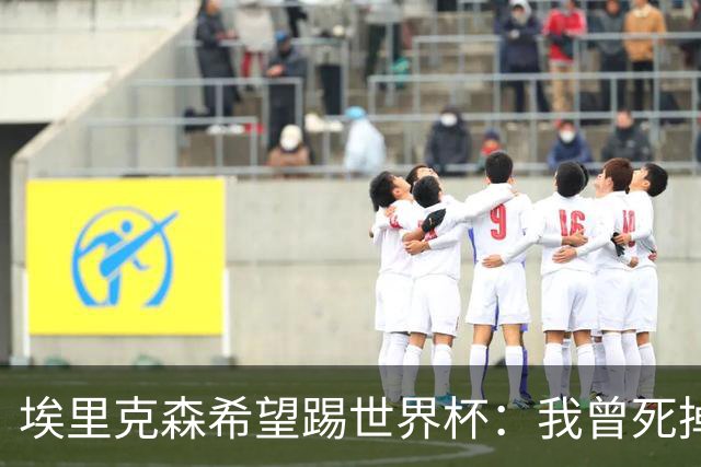 埃里克森希望踢世界杯：我曾死掉5分钟但现在已康复