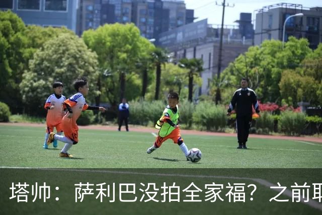 塔帅：萨利巴没拍全家福？之前取消三次了不拍不行，希望能补
