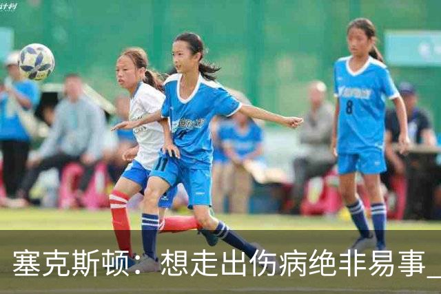塞克斯顿：想走出伤病绝非易事 但队友们一直鼓励我继续出手