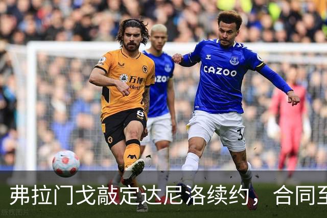 弗拉门戈敲定达尼洛续约，合同至2027年底，届时正式退役