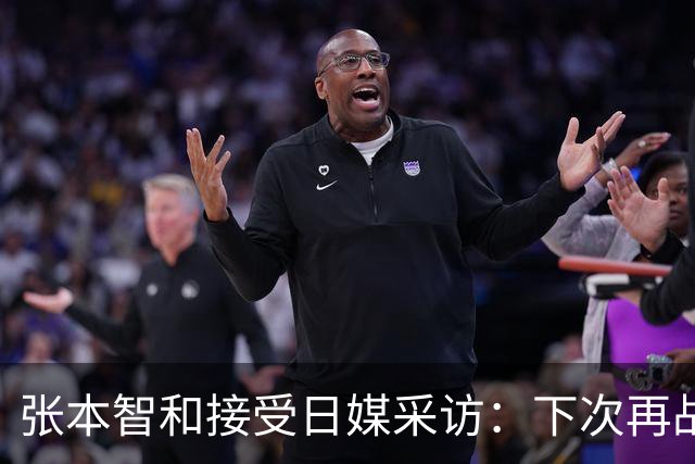 张本智和接受日媒采访：下次再战中国队，日本胜出的可能性也很高