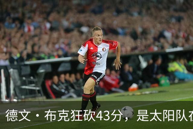 德文·布克狂砍43分，是太阳队在揭幕战惨败后战胜勇士队的救星