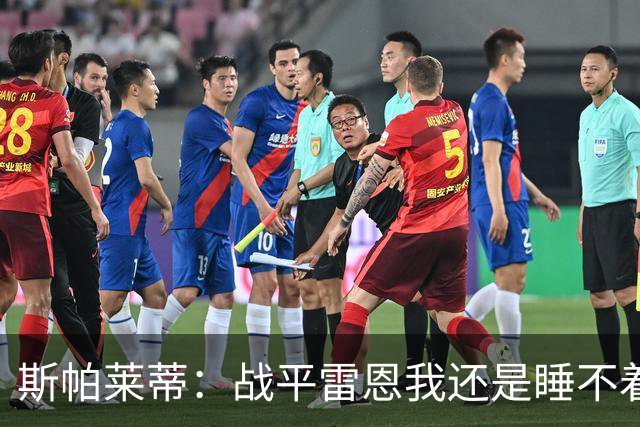 斯帕莱蒂：战平雷恩我还是睡不着；切利克自觉问题不大