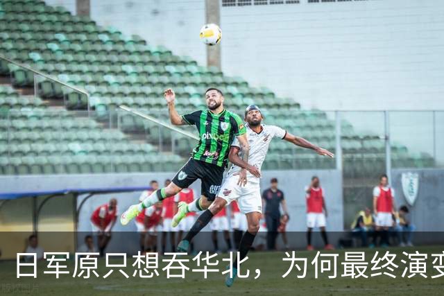 日军原只想吞华北，为何最终演变成全面战争？各省军阀无一是怂人