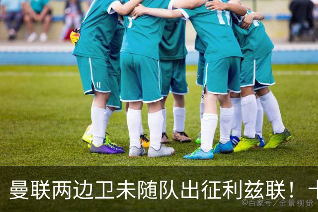 曼联两边卫未随队出征利兹联！卡里克本场继续不胜也不下课，拉爵有顾虑