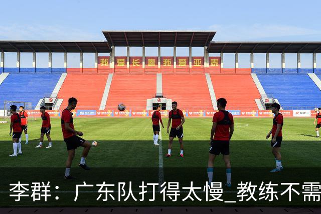 李群：广东队打得太慢 教练不需每一次战术都要琢磨 把比赛交给球员