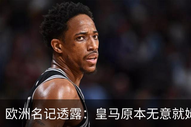 欧洲名记透露：皇马原本无意就姆巴佩事件发任何声明，后被迫表态