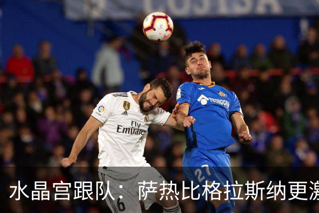 水晶宫跟队：萨热比格拉斯纳更激进，认为最好的防守就是进攻