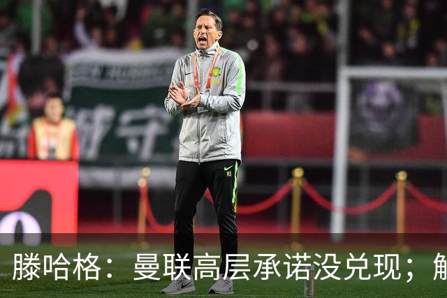 滕哈格：曼联高层承诺没兑现；解雇卡里克绝不是解决办法