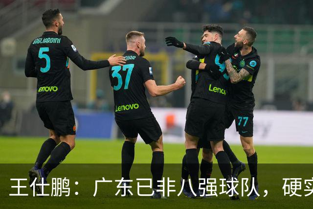 王仕鹏：广东已非八强球队，硬实力不强，本土无人能一场拿30分