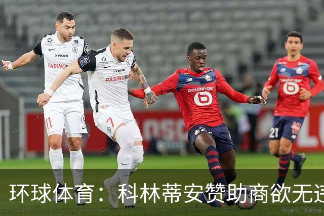 环球体育：科林蒂安赞助商欲无违约金解约，双方谈判中