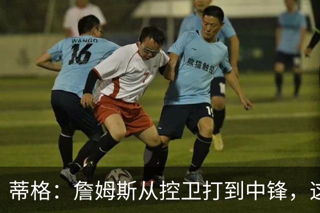 蒂格：詹姆斯从控卫打到中锋，这才是真正的GOAT