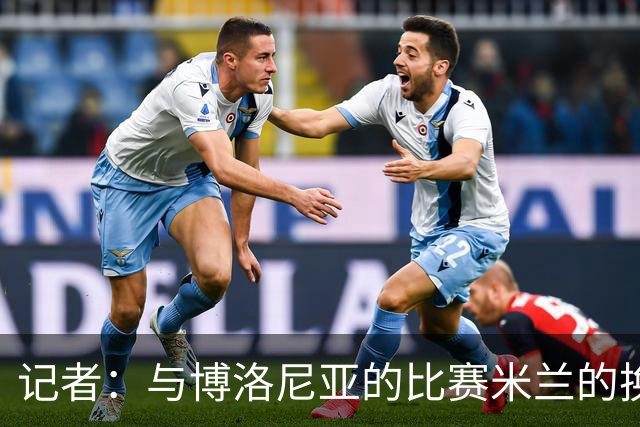 记者：与博洛尼亚的比赛米兰的换人调整令人费解