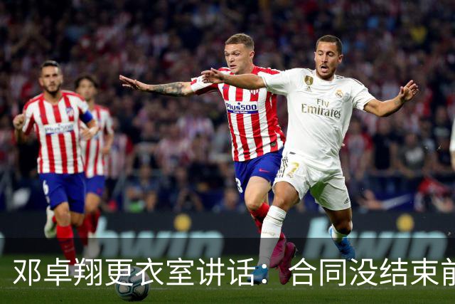 邓卓翔更衣室讲话：合同没结束前，希望每个人尊重自己和球迷