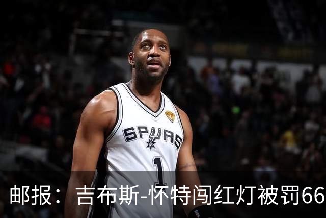 邮报：吉布斯-怀特闯红灯被罚660镑记6分