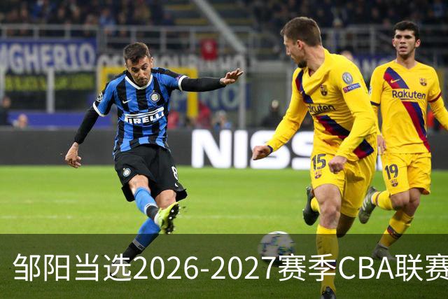 邹阳当选2026-2027赛季CBA联赛常规赛第一周中国人寿周最佳球员
