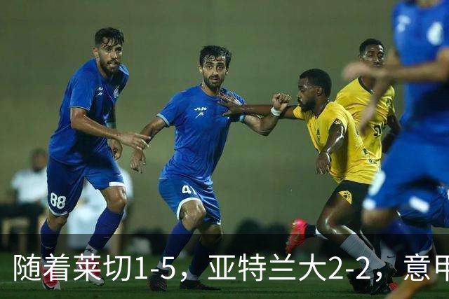 随着莱切1-5，亚特兰大2-2，意甲积分榜出炉：3队不败，2豪门掉队