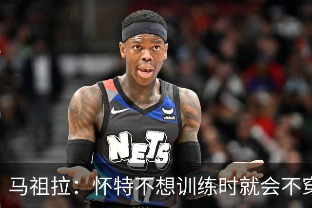 马祖拉：怀特不想训练时就会不穿紧身裤&不系鞋带等细节暗示我