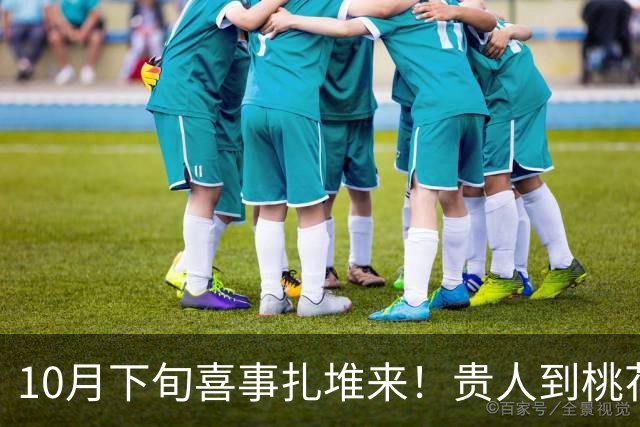 10月下旬喜事扎堆来！贵人到桃花开，收入连连涨，日子有盼头生肖