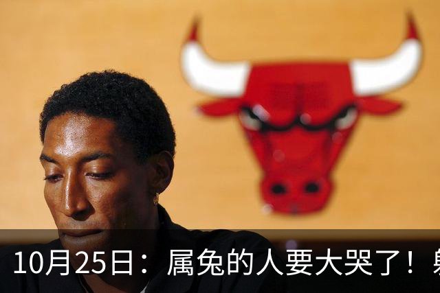 10月25日：属兔的人要大哭了！躲不掉！这都是老天爷的安排！