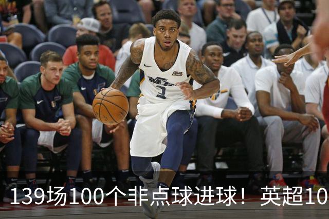 139场100个非点球进球！英超100个非点球速度榜：哈兰德第一，亨利179场无缘前五