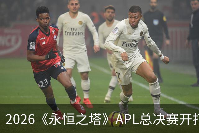 2026《永恒之塔》APL总决赛开打在即，日加满加入赛事赞助阵营