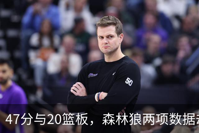 47分与20篮板，森林狼两项数据却换不来一场胜利