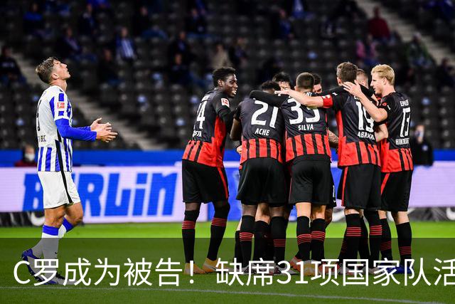 C罗成为被告！缺席31项国家队活动：2场比赛+4次训练 14顿饭