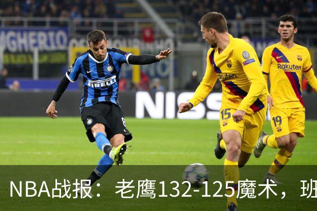 NBA战报：老鹰132-125魔术，班凯罗空砍35分